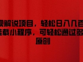 影视解说赚钱：日入几百+，多平台原创，可挂小程序【揭秘】-54创业网
