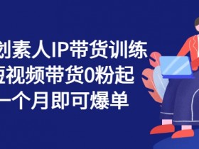 繁星计划素人IP带货训练营：0粉起号短视频带货，1个月爆单秘籍-54创业网