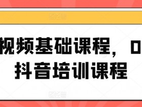 0-1抖音短视频培训课程：新手入门到爆款制作全攻略-54创业网