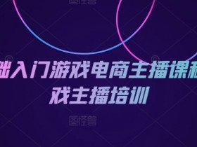 游戏电商主播培训：0基础入门课程，快速成为游戏主播-54创业网