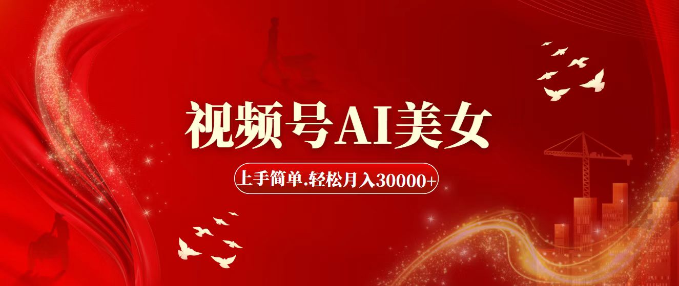 AI美女视频号赚钱攻略：简单上手轻松月入3万+-54创业网