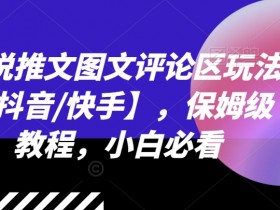 抖音快手小说推文图文评论区玩法：保姆级教程，新手必看爆款秘籍-54创业网