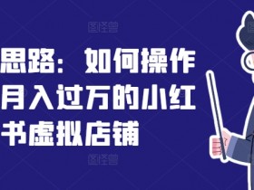 小红书虚拟店铺月入过万秘诀：3步打造爆款运营攻略-54创业网