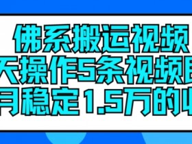 佛系搬运视频赚钱：每天5条轻松月入15万，揭秘搬运视频暴利玩法-54创业网