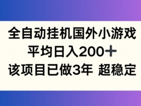 全自动国外小游戏项目：日赚200+稳定3年，小白轻松上手【揭秘】-54创业网