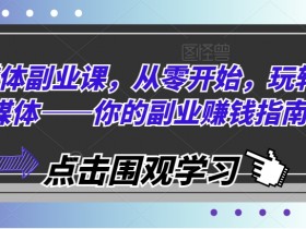 零基础玩转自媒体副业：轻松赚钱的入门指南-54创业网