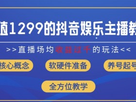 抖音直播赚钱秘籍：1299元课程教你场均收入破千(8月最新版)-54创业网