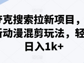夸克搜索拉新项目：动漫混剪轻松日入1k+，最新玩法大公开-54创业网