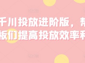 巨量千川投放进阶技巧：3步提升广告ROI，老板必学高效赚钱方法-54创业网