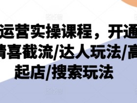 抖店运营实操课程：开通选品截流达人玩法，高级起店搜索技巧-54创业网