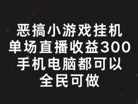 恶搞小游戏自动自动运行直播：单场赚300+的全民暴利玩法大揭秘-54创业网