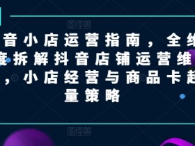 抖音小店运营指南：店铺经营与商品卡起量策略全解析-54创业网