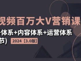 2024短视频百万大V营销课3.0：24节课教你打造爆款账号+内容+运营体系-54创业网