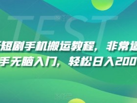 新手必看：短剧搬运赚钱教程，手机操作日入200+无脑入门-54创业网