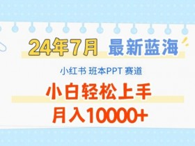 2024年7月小红书PPT赚钱项目：蓝海赛道揭秘，新手轻松月入1W+-54创业网