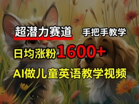免费AI制作儿童英语教学视频：3个月涨粉10w+，手把手教你轻松赚取被动收入-54创业网