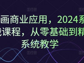 2024年AI绘画商业实战课：零基础到精通的系统教学指南-54创业网