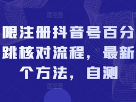 抖音号无限注册教程：2个最新免跳核对方法，亲测100%成功-54创业网