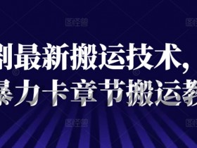 抖音暴力卡章节搬运教程：短剧最新搬运技术揭秘-54创业网