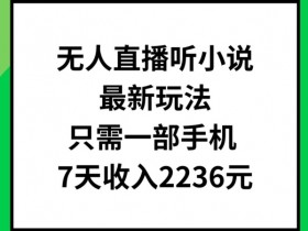 手机无人直播听小说7天赚2236元：最新玩法揭秘，一部手机轻松操作-54创业网