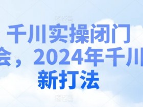 2024千川新打法实操：千川投放闭门会揭秘爆量技巧-54创业网