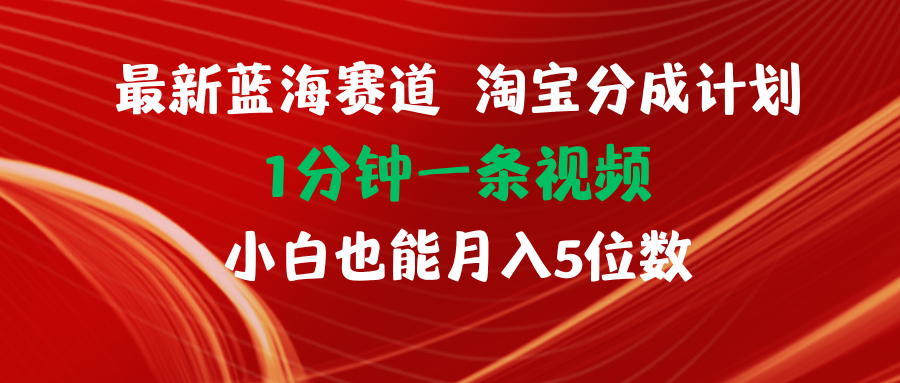 淘宝分成计划：1分钟1条视频，新手轻松月入5位数的蓝海项目-54创业网