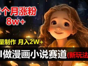 AI自动化做漫画小说：2个月涨粉8W新玩法，新手小白轻松月入2W，操作简单可批量制作-54创业网