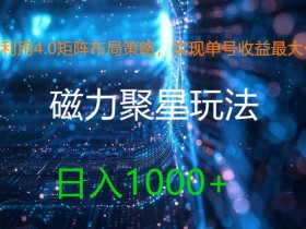 4.0矩阵布局策略：单号收益最大化，磁力聚星日入1k+玩法揭秘-54创业网