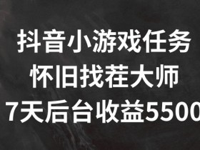 怀旧找茬小游戏7天赚5500+：抖音任务变现秘籍大公开-54创业网