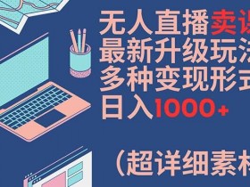 无人直播卖课：最新升级玩法+多种变现，日入1000+超详细素材包-54创业网
