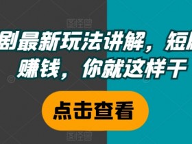 短剧赚钱最新玩法：想靠短剧赚钱？这样干就对了！-54创业网