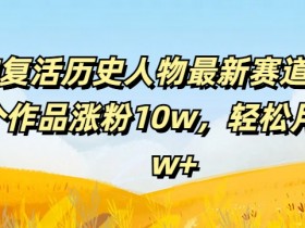 AI复活历史人物赚钱：54个作品涨粉10w，轻松月入2w+玩法揭秘-54创业网
