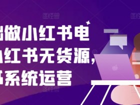 新手必看：零基础小红书电商运营指南，无货源也能轻松赚钱-54创业网