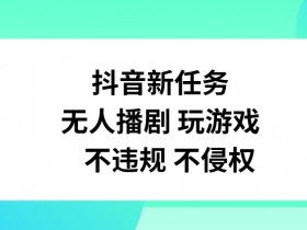 抖音无人播剧游戏任务揭秘：不违规不侵权玩法，轻松赚钱新思路-54创业网