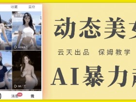 云天AI美女号暴力起号教程：白嫖玩法+保姆级教学，超详细实操指南-54创业网