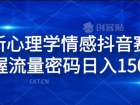心理学情感抖音赛道：掌握流量密码日入1.5k，新手必看赚钱秘籍-54创业网