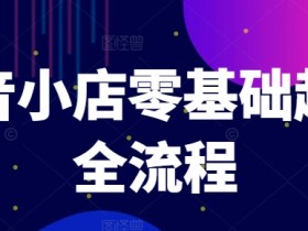 抖音小店零基础起店全流程：爆款打造、商品卡引流与推流算法技巧-54创业网