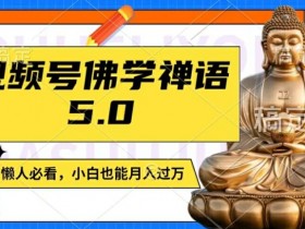 佛学禅语视频号5.0：原创日更1-2小时，宝妈学生副业月入过万秘籍-54创业网