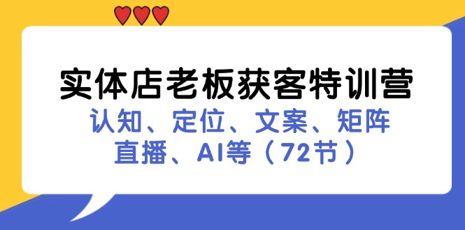 实体店获客秘籍：72节特训营教你定位+文案+直播+AI矩阵营销-54创业网