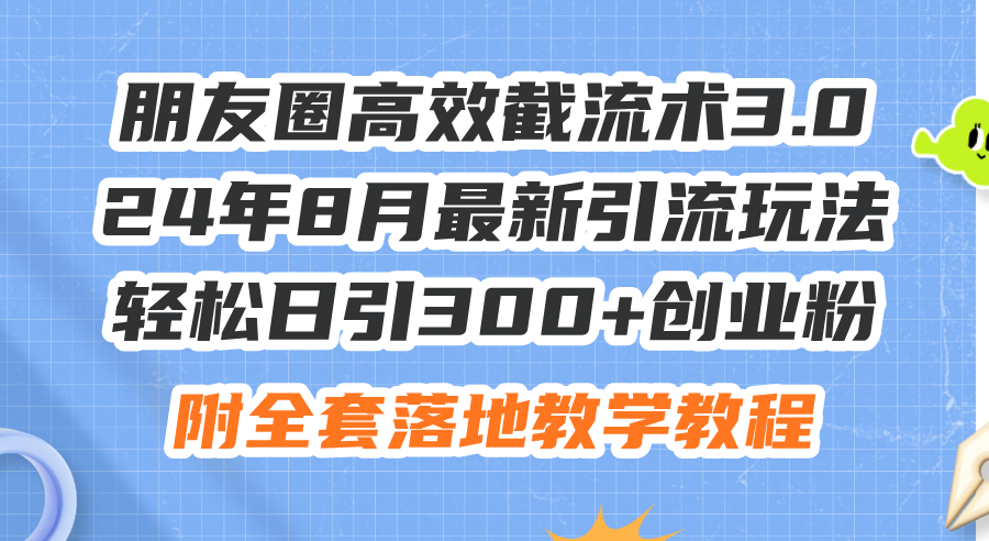 24年8月最新朋友圈截流术3.0：日引300+创业粉实战玩法，附全套引流教程-54创业网
