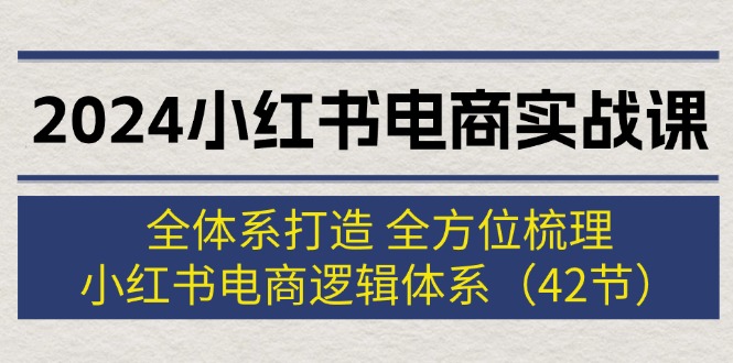 2024小红书电商运营课：42节全体系实战攻略，零基础速成爆款技巧-54创业网