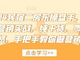 2024民宿二房东营销实战：手把手教你操盘民宿，纯干货零忽悠-54创业网