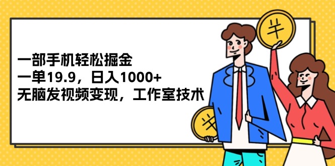 手机轻松赚钱：19.9一单日赚1000+，无脑发视频变现，工作室亲测有效-54创业网