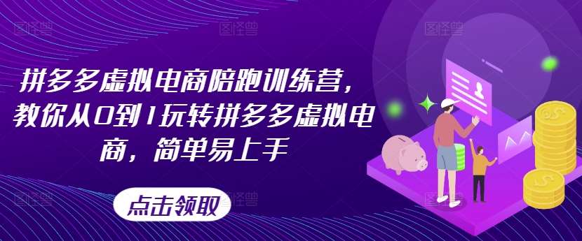 拼多多虚拟电商陪跑训练营：0基础速成班，轻松玩转拼多多开店（更新）-54创业网
