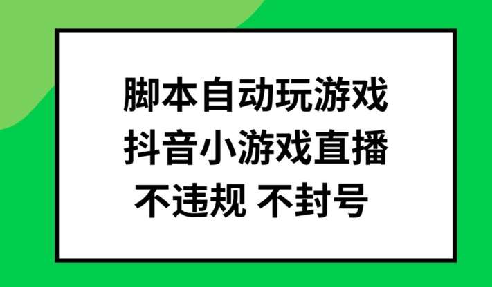 抖音小游戏直播脚本：自动玩游戏不封号批量操作技巧揭秘-54创业网