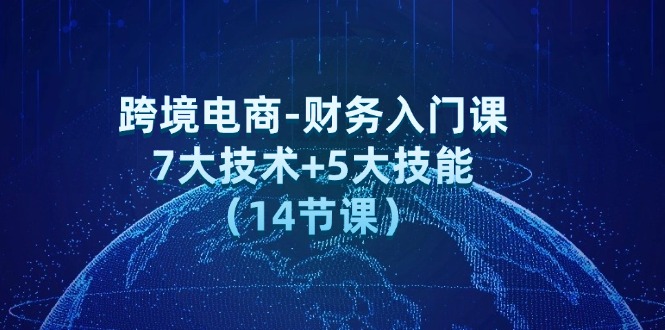跨境电商财务入门课：7大关键技术与5大核心技能（14节实操课）-54创业网