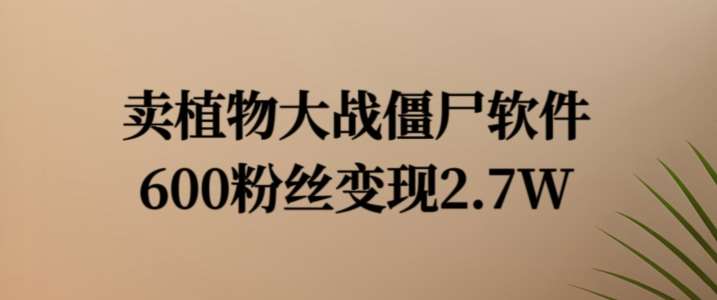 植物大战僵尸软件变现秘籍：600粉丝如何赚2.7W？-54创业网
