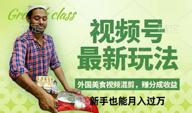 外国美食视频混剪：视频号新玩法揭秘，轻松月入过万！-54创业网