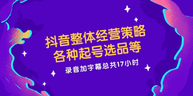 抖音起号选品与经营策略：17小时录音+字幕实战教程-54创业网
