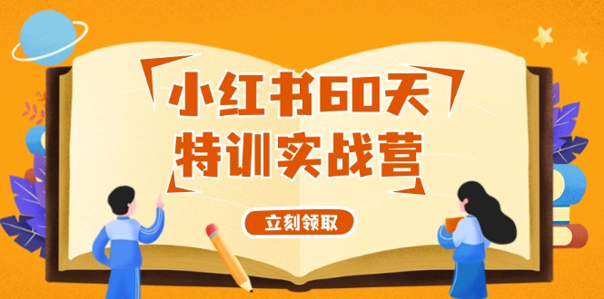 60天小红书赚钱实战营：0基础打造爆款账号（55节系统课）-54创业网